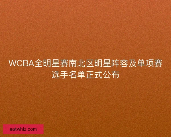 WCBA全明星赛南北区明星阵容及单项赛选手名单正式公布