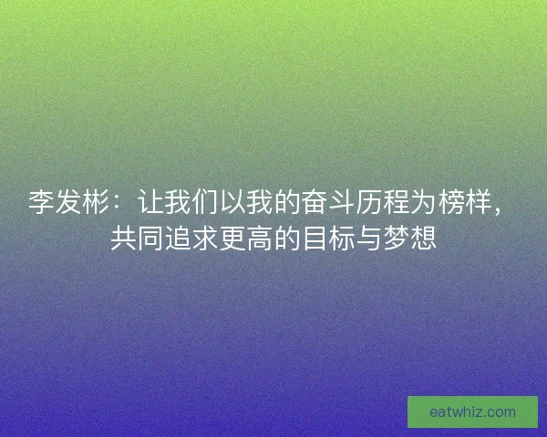 李发彬：让我们以我的奋斗历程为榜样，共同追求更高的目标与梦想