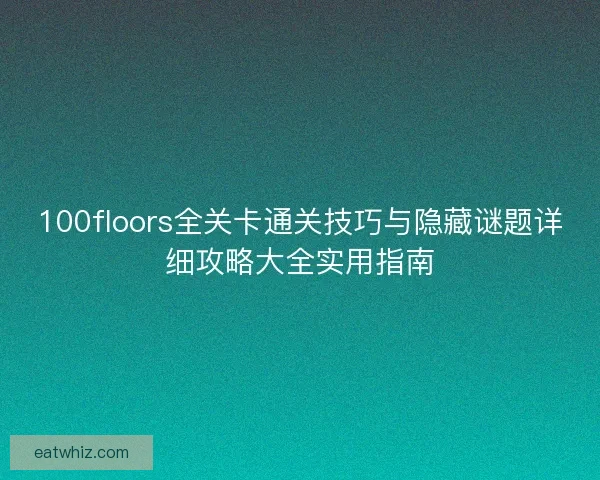100floors全关卡通关技巧与隐藏谜题详细攻略大全实用指南
