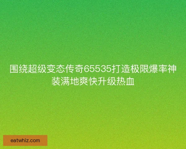 围绕超级变态传奇65535打造极限爆率神装满地爽快升级热血