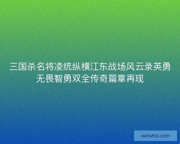 三国杀名将凌统纵横江东战场风云录英勇无畏智勇双全传奇篇章再现