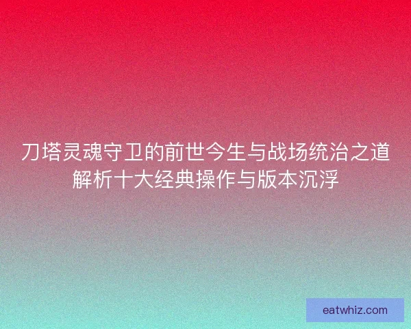刀塔灵魂守卫的前世今生与战场统治之道解析十大经典操作与版本沉浮
