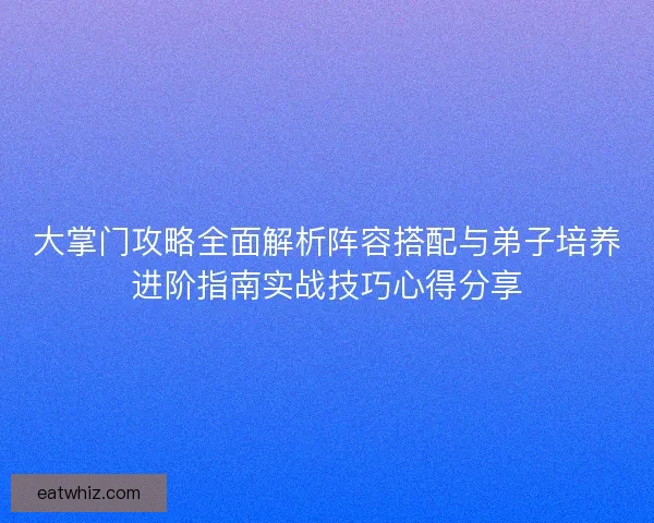 大掌门攻略全面解析阵容搭配与弟子培养进阶指南实战技巧心得分享